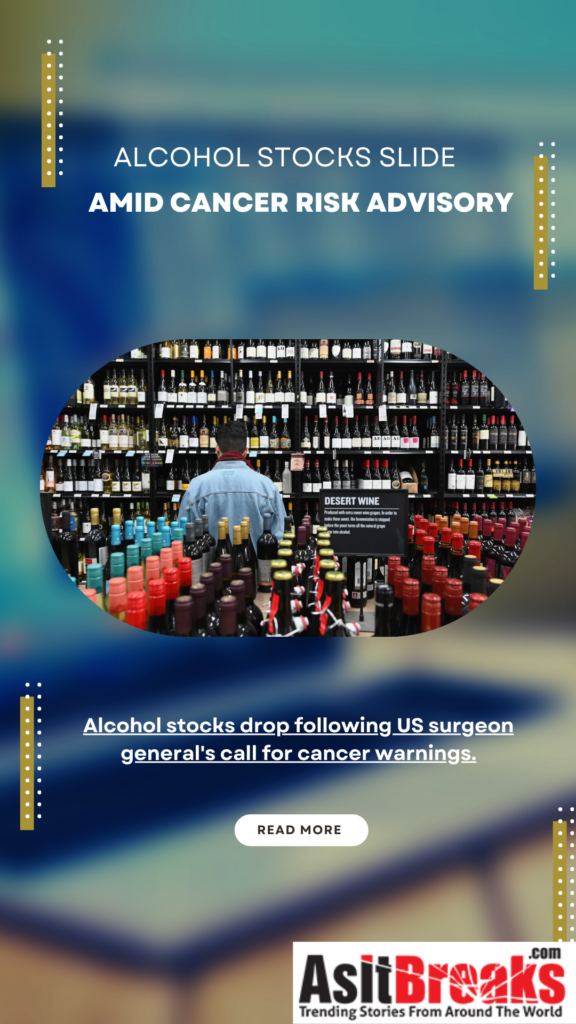 Alcohol stocks drop following US surgeon general's call for cancer warnings.